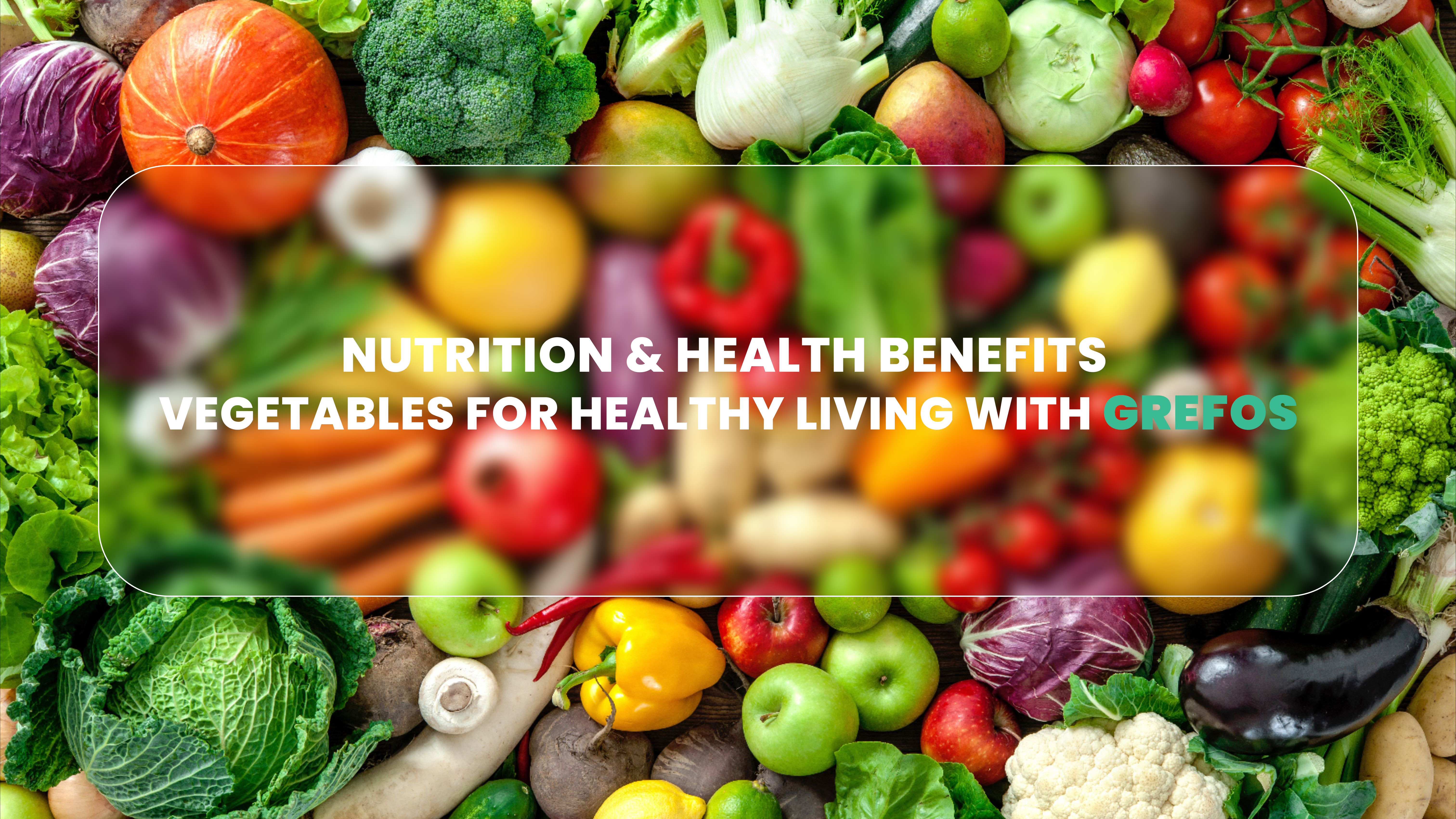 Nutrition & Health Benefits – Vegetables for Healthy Living with GREFOS